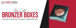 How Custom Bronzer Boxes Can Help to Speed Up Customer’s Buying Decision thumbnail