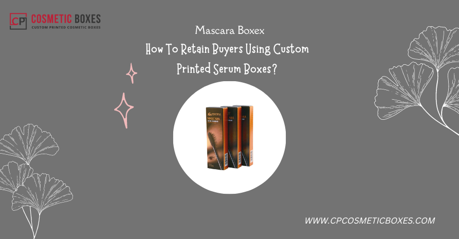 How To Retain Buyers Using Custom Printed Serum Boxes? Image