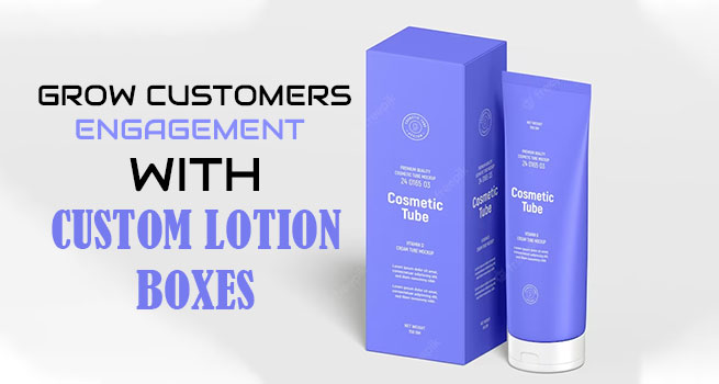 Grow Customers Engagement with Custom Lotion Boxes Image