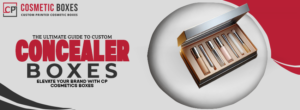 The Ultimate Guide to Custom Concealer Boxes: Elevate Your Brand with CP Cosmetics Boxes thumbnail