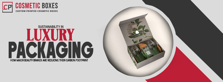 Sustainability in Luxury Packaging: How Major Beauty Brands Are Reducing Their Carbon Footprint